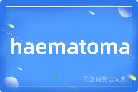 haematoma是什么意思,haematoma的中文翻译 haematoma