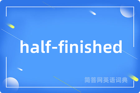 half-finished是什么意思,half-finished的中文翻译 half-finished