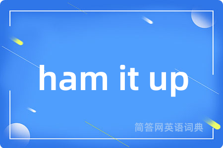 ham it up