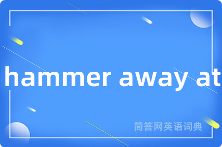 hammer away at