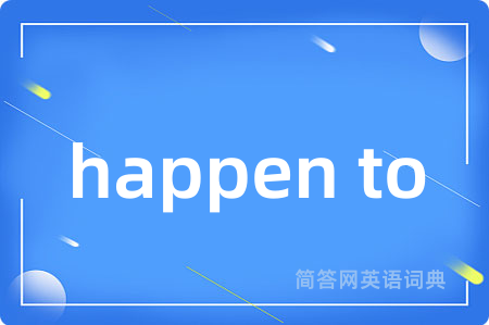 happen to是什么意思,happen to的中文翻译 happen to