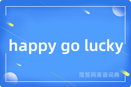 happy go lucky是什么意思,happy go lucky的中文翻译 happy go lucky