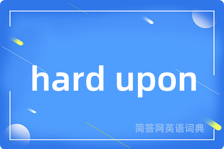 hard upon