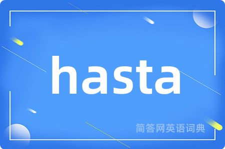 hasta是什么意思,hasta的中文翻译 hasta
