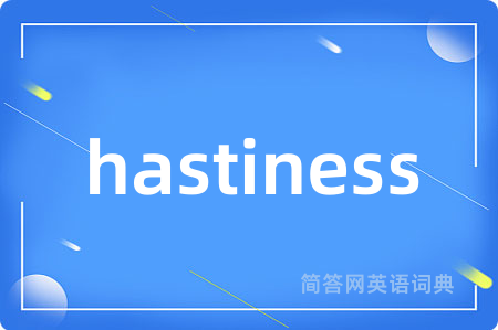 hastiness