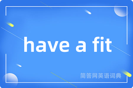 have a fit是什么意思,have a fit的中文翻译 have a fit