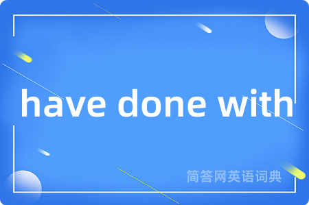 have done with是什么意思,have done with的中文翻译 have done with