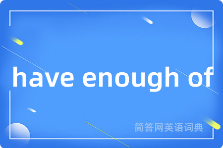 have enough of是什么意思,have enough of的中文翻译 have enough of