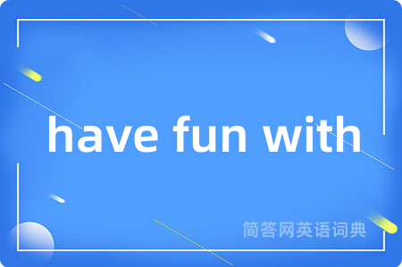 have fun with