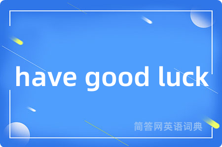 have good luck是什么意思,have good luck的中文翻译 have good luck