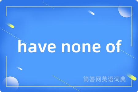 have none of是什么意思,have none of的中文翻译 have none of