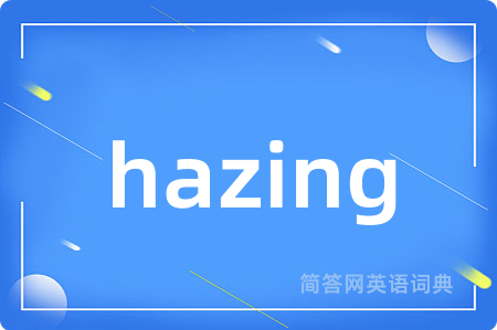 hazing是什么意思,hazing的中文翻译 hazing