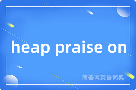 heap praise on