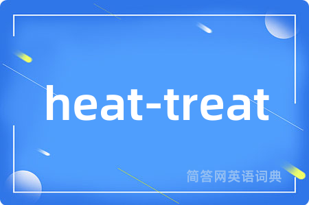 heat-treat是什么意思,heat-treat的中文翻译 heat-treat
