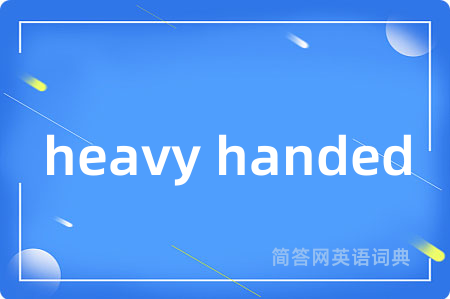 heavy handed是什么意思,heavy handed的中文翻译 heavy handed