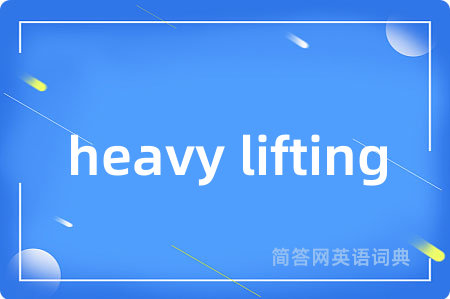 heavy lifting是什么意思,heavy lifting的中文翻译 heavy lifting