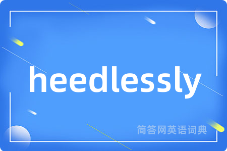 heedlessly