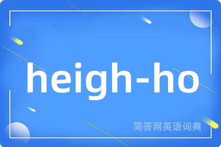heigh-ho是什么意思,heigh-ho的中文翻译 heigh-ho