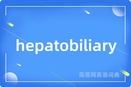 hepatobiliary是什么意思,hepatobiliary的中文翻译 hepatobiliary