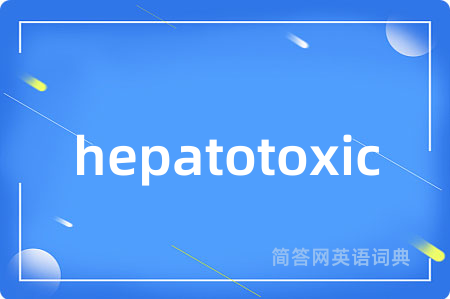 hepatotoxic是什么意思,hepatotoxic的中文翻译 hepatotoxic