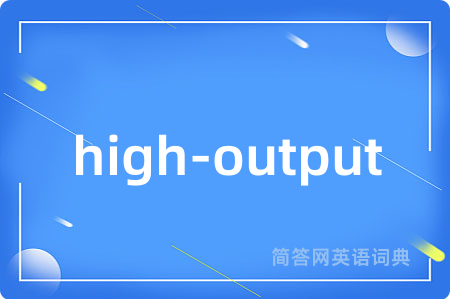 high-output是什么意思,high-output的中文翻译 high-output