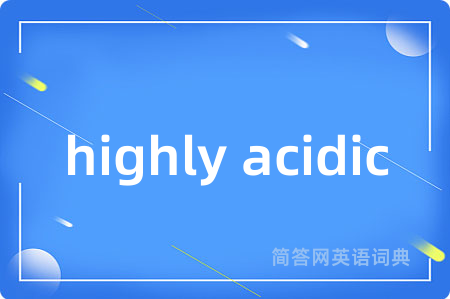 highly acidic