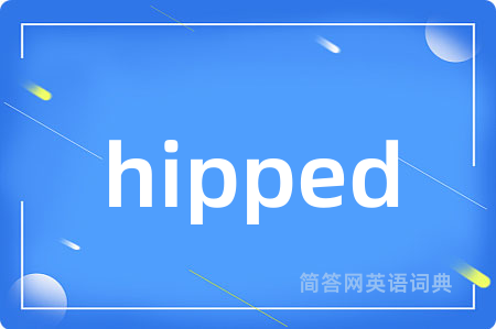 hipped是什么意思,hipped的中文翻译 hipped