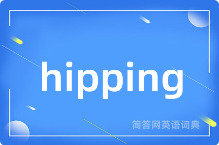 hipping是什么意思,hipping的中文翻译 hipping