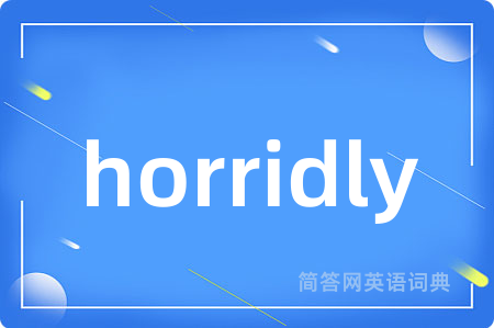 horridly
