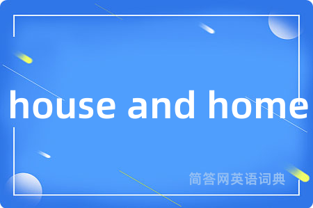house and home是什么意思,house and home的中文翻译 house and home