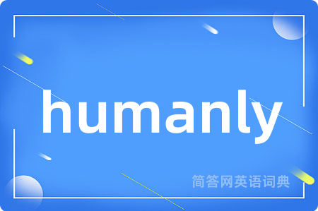 humanly是什么意思,humanly的中文翻译 humanly