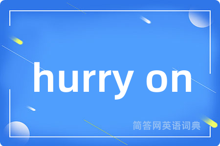 hurry on