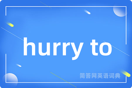hurry to是什么意思,hurry to的中文翻译 hurry to