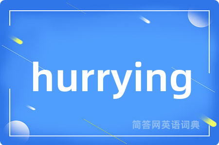 hurrying是什么意思,hurrying的中文翻译 hurrying