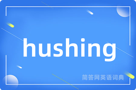 hushing