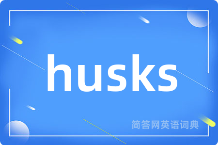husks是什么意思,husks的中文翻译 husks