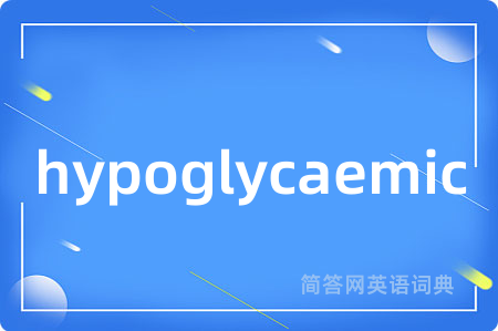 hypoglycaemic是什么意思,hypoglycaemic的中文翻译 hypoglycaemic