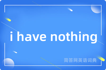 i have nothing