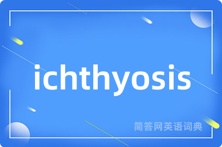 ichthyosis是什么意思,ichthyosis的中文翻译 ichthyosis