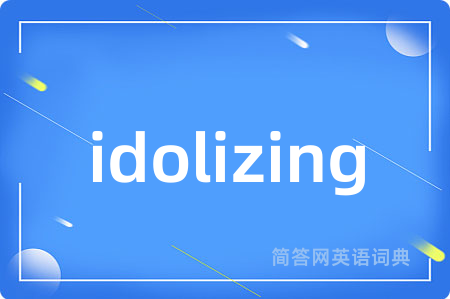 idolizing