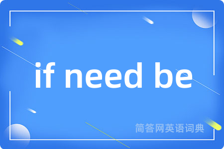 if need be是什么意思,if need be的中文翻译 if need be