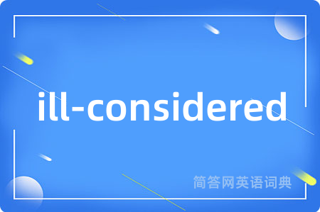 ill-considered是什么意思,ill-considered的中文翻译 ill-considered