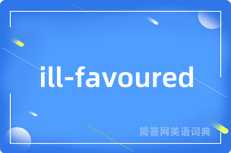 ill-favoured是什么意思,ill-favoured的中文翻译 ill-favoured
