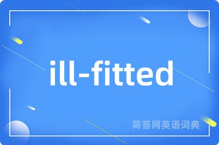 ill-fitted是什么意思,ill-fitted的中文翻译 ill-fitted