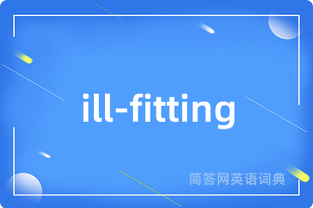 ill-fitting是什么意思,ill-fitting的中文翻译 ill-fitting