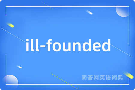 ill-founded是什么意思,ill-founded的中文翻译 ill-founded