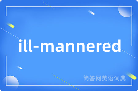 ill-mannered是什么意思,ill-mannered的中文翻译 ill-mannered