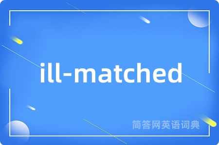 ill-matched是什么意思,ill-matched的中文翻译 ill-matched