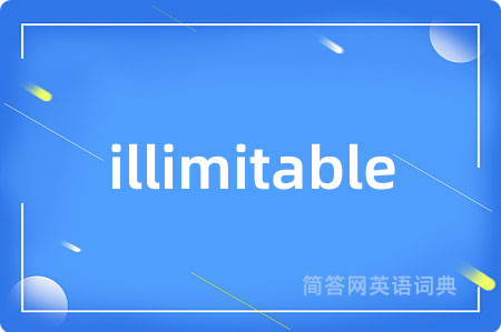 illimitable是什么意思,illimitable的中文翻译 illimitable