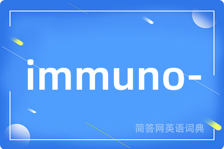 immuno-是什么意思,immuno-的中文翻译 immuno-